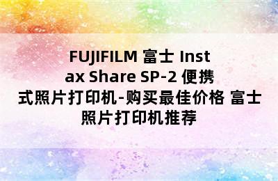 FUJIFILM 富士 Instax Share SP-2 便携式照片打印机-购买最佳价格 富士照片打印机推荐